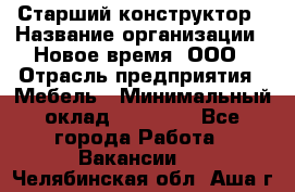 Старший конструктор › Название организации ­ Новое время, ООО › Отрасль предприятия ­ Мебель › Минимальный оклад ­ 30 000 - Все города Работа » Вакансии   . Челябинская обл.,Аша г.